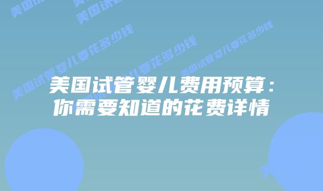 美国试管婴儿费用预算：你需要知道的花费详情插图