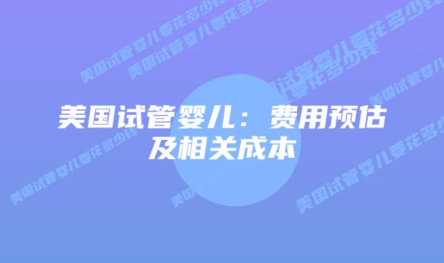 美国试管婴儿：费用预估及相关成本插图
