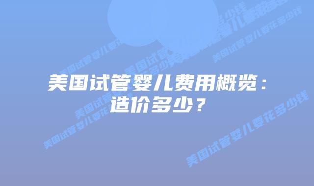 美国试管婴儿费用概览:造价多少?插图 美国试管婴儿费用概览:造价多少?插图