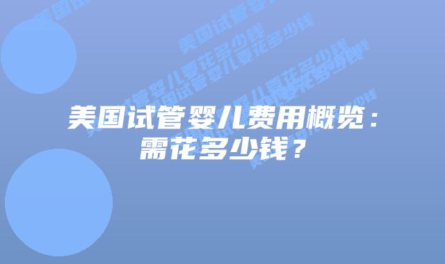 美国试管婴儿费用概览:需花多少钱?插图 美国试管婴儿费用概览:需花多少钱?插图