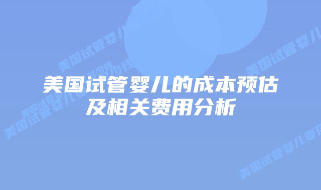 美国试管婴儿的成本预估及相关费用分析插图