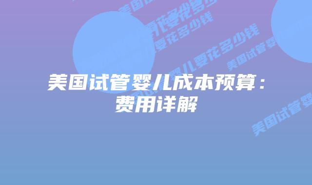 美国试管婴儿成本预算：费用详解插图