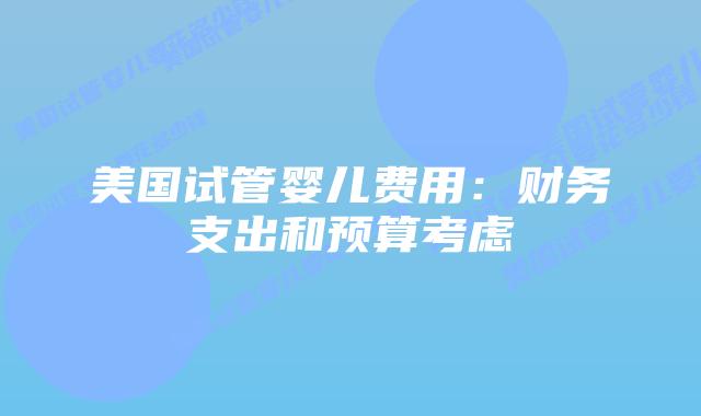 美国试管婴儿费用：财务支出和预算考虑插图