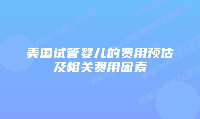 美国试管婴儿的费用预估及相关费用因素插图 美国试管婴儿的费用预估及相关费用因素插图