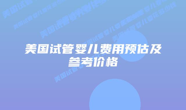 美国试管婴儿费用预估及参考价格插图