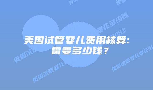 美国试管婴儿费用核算: 需要多少钱？插图