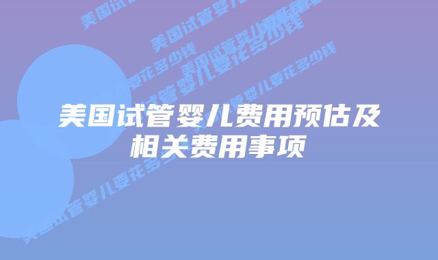 美国试管婴儿费用预估及相关费用事项插图