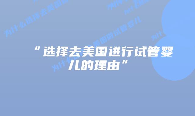“选择去美国进行试管婴儿的理由”插图 “选择去美国进行试管婴儿的理由”插图