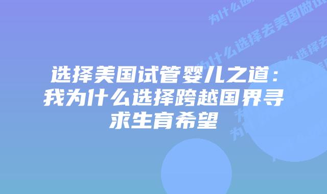 选择美国试管婴儿之道：我为什么选择跨越国界寻求生育希望插图