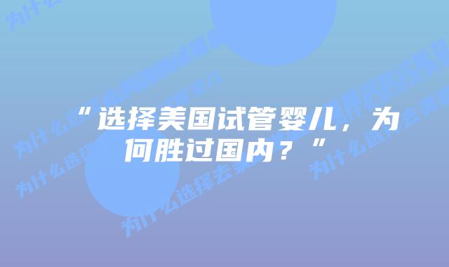 “选择美国试管婴儿,为何胜过国内?”插图 “选择美国试管婴儿,为何胜过国内?”插图