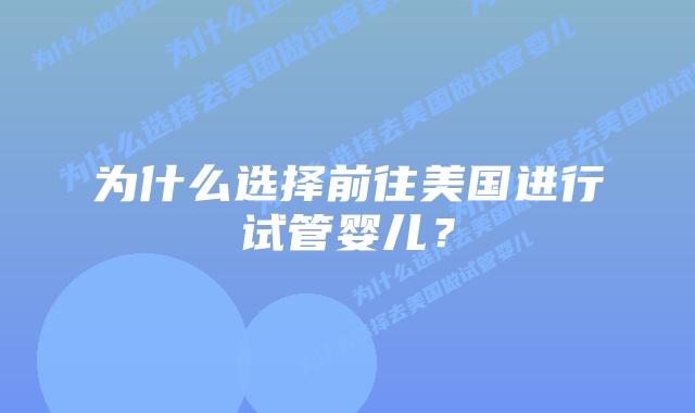 为什么选择前往美国进行试管婴儿？插图