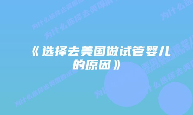 《选择去美国做试管婴儿的原因》插图
