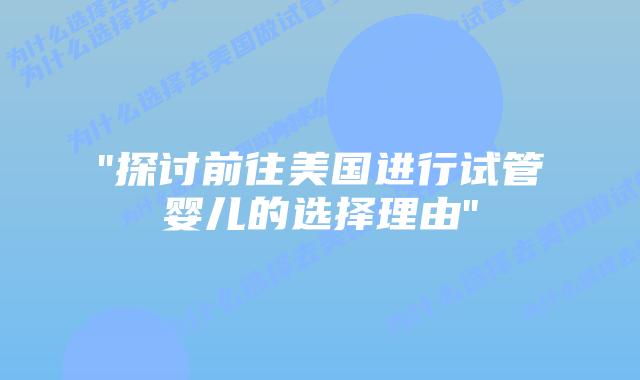 “探讨前往美国进行试管婴儿的选择理由”插图