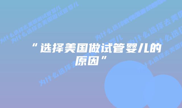 “选择美国做试管婴儿的原因”插图