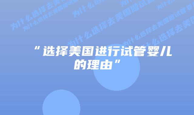 “选择美国进行试管婴儿的理由”插图