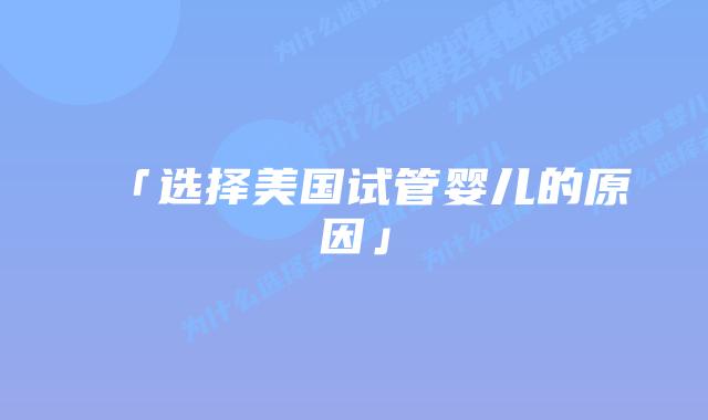 「选择美国试管婴儿的原因」插图 「选择美国试管婴儿的原因」插图