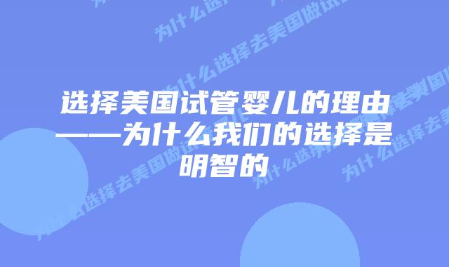 选择美国试管婴儿的理由——为什么我们的选择是明智的插图 选择美国试管婴儿的理由——为什么我们的选择是明智的插图