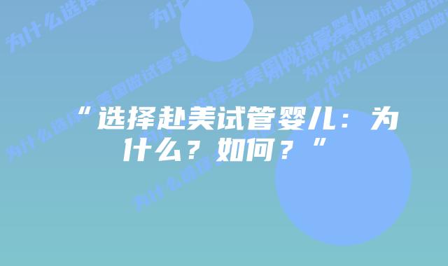 “选择赴美试管婴儿：为什么？如何？”插图