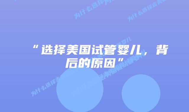 “选择美国试管婴儿，背后的原因”插图