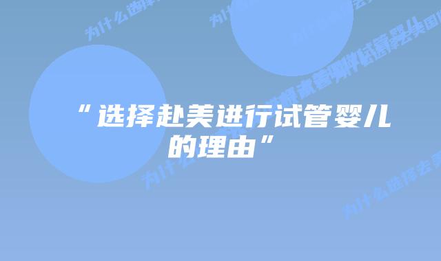 “选择赴美进行试管婴儿的理由”插图