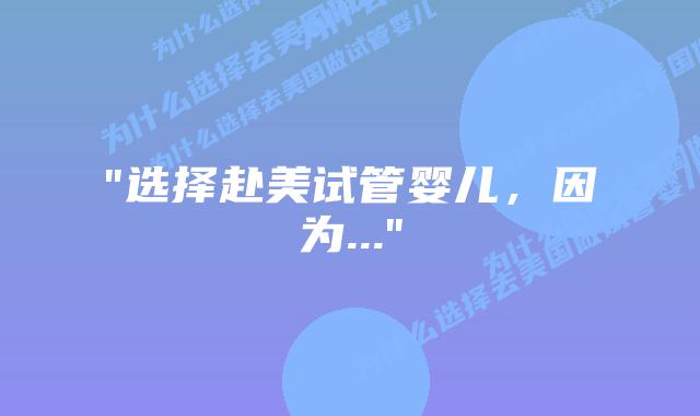 “选择赴美试管婴儿,因为…”插图 “选择赴美试管婴儿,因为…”插图