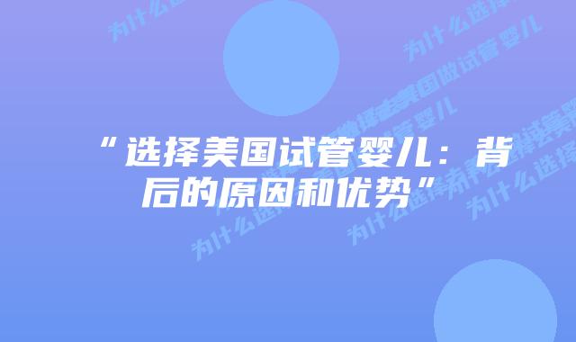 “选择美国试管婴儿：背后的原因和优势”插图