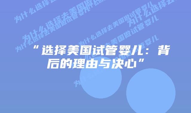 “选择美国试管婴儿：背后的理由与决心”插图