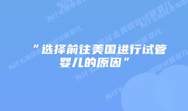 “选择前往美国进行试管婴儿的原因”插图 “选择前往美国进行试管婴儿的原因”插图