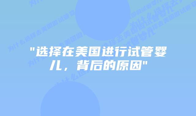“选择在美国进行试管婴儿,背后的原因”插图 “选择在美国进行试管婴儿,背后的原因”插图