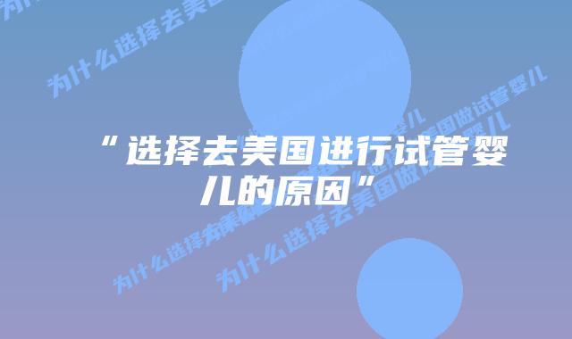 “选择去美国进行试管婴儿的原因”插图
