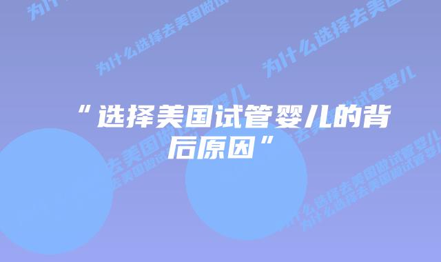“选择美国试管婴儿的背后原因”插图 “选择美国试管婴儿的背后原因”插图