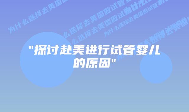 “探讨赴美进行试管婴儿的原因”插图