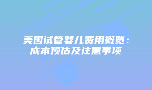 美国试管婴儿费用概览：成本预估及注意事项插图