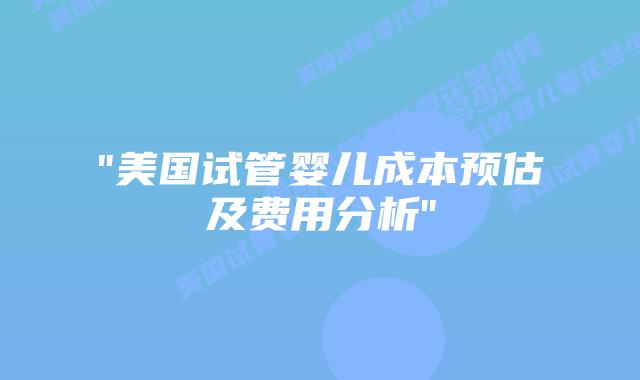 “美国试管婴儿成本预估及费用分析”插图