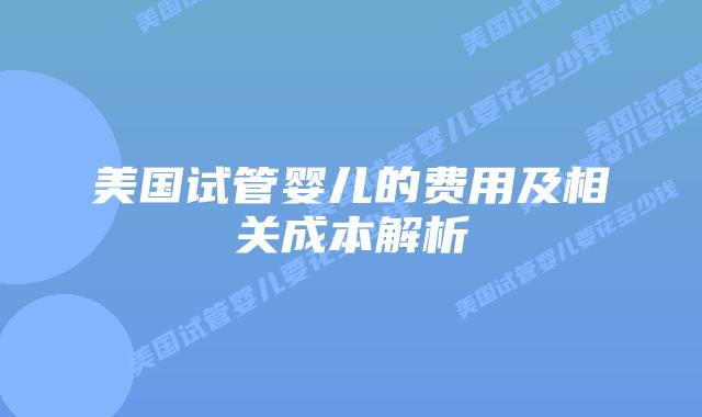 美国试管婴儿的费用及相关成本解析插图