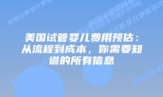 美国试管婴儿费用预估：从流程到成本，你需要知道的所有信息插图