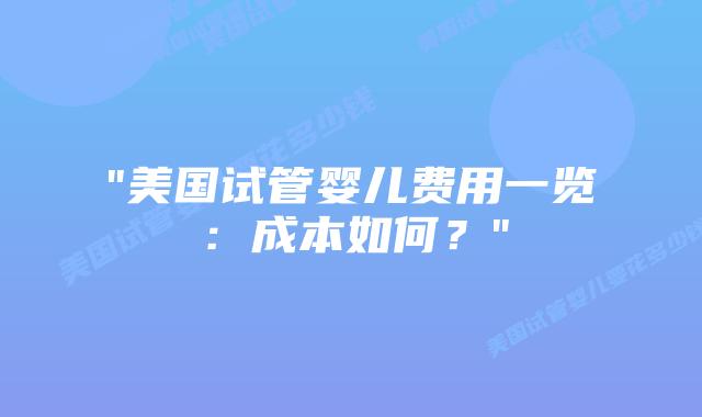 “美国试管婴儿费用一览：成本如何？”插图