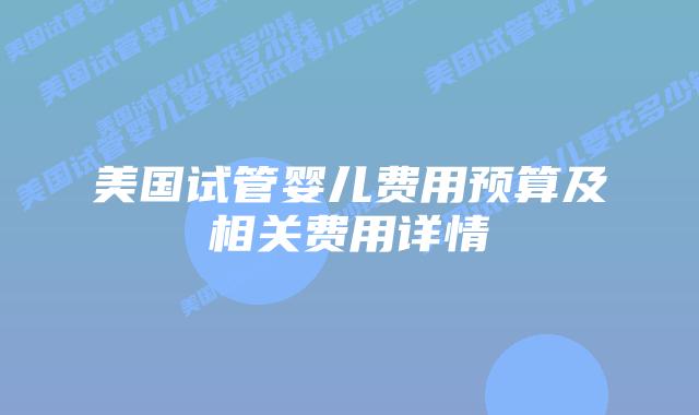 美国试管婴儿费用预算及相关费用详情插图