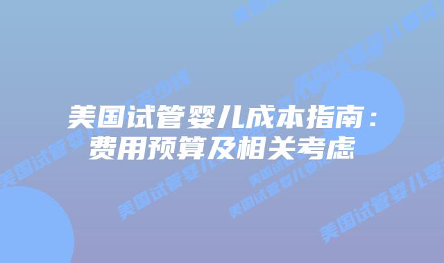 美国试管婴儿成本指南：费用预算及相关考虑插图