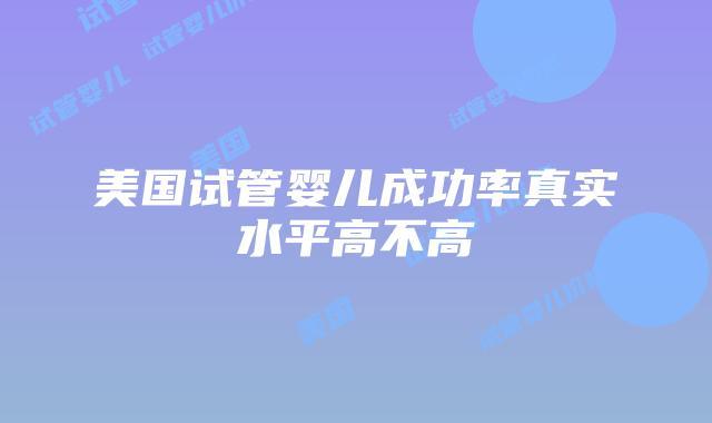 美国试管婴儿成功率真实水平高不高插图