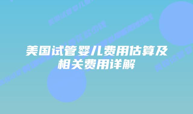 美国试管婴儿费用估算及相关费用详解插图