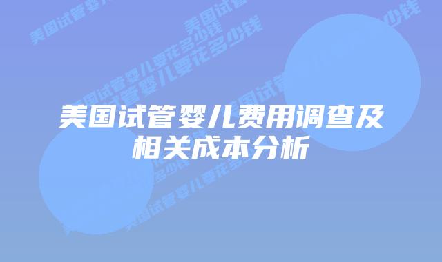 美国试管婴儿费用调查及相关成本分析插图 美国试管婴儿费用调查及相关成本分析插图