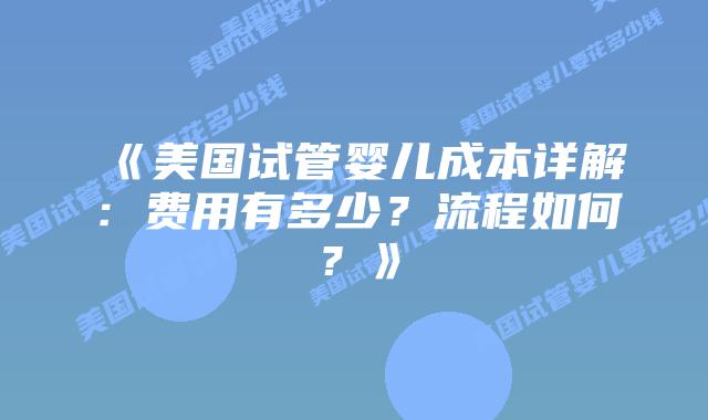 《美国试管婴儿成本详解：费用有多少？流程如何？》插图