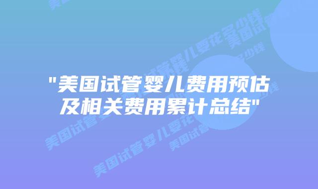 “美国试管婴儿费用预估及相关费用累计总结”插图 “美国试管婴儿费用预估及相关费用累计总结”插图