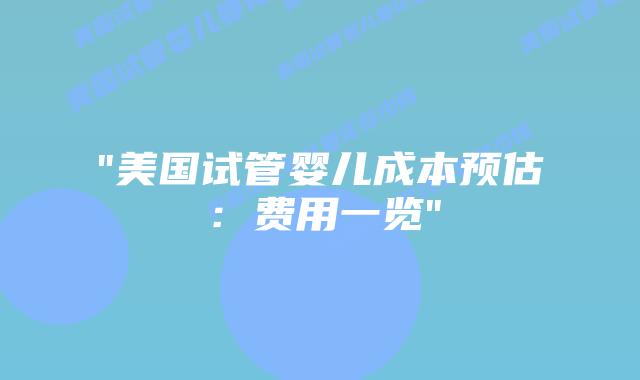 “美国试管婴儿成本预估:费用一览”插图 “美国试管婴儿成本预估:费用一览”插图