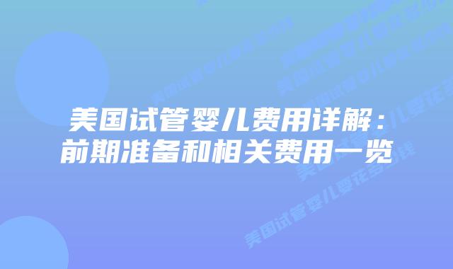 美国试管婴儿费用详解：前期准备和相关费用一览插图