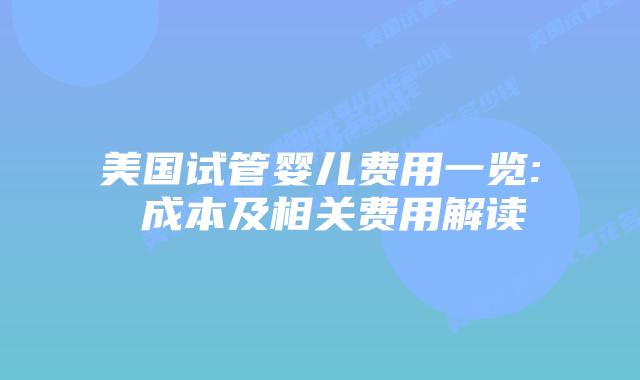 美国试管婴儿费用一览: 成本及相关费用解读插图 美国试管婴儿费用一览: 成本及相关费用解读插图