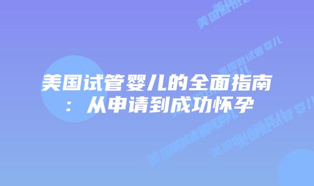 美国试管婴儿的全面指南：从申请到成功怀孕插图