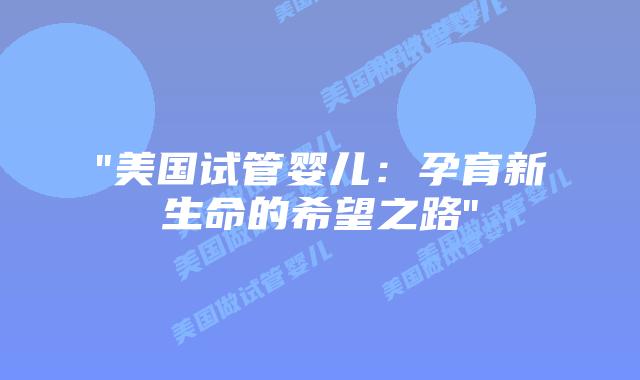 “美国试管婴儿：孕育新生命的希望之路”插图