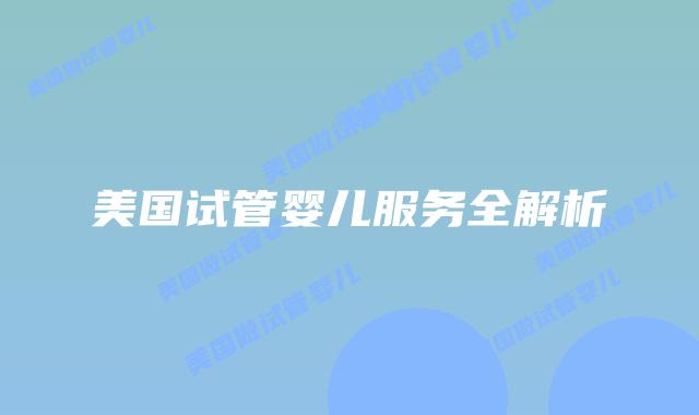 美国试管婴儿服务全解析插图 美国试管婴儿服务全解析插图
